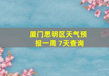 厦门思明区天气预报一周 7天查询